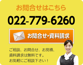 ご相談・お問合せ・資料請求は無料です。お気軽にご相談下さい！ 022-779-6260