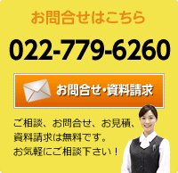 ご相談・お問合せ・資料請求は無料です。お気軽にご相談下さい！ 022-779-6260